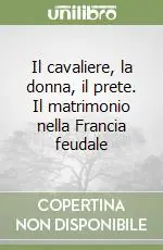Il cavaliere, la donna, il prete. Il matrimonio nella Francia feudale Novità