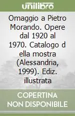Subito Disponibile Omaggio a Pietro Morando. Opere dal 1920 al 1970. Catalogo d ella mostra (Alessandria, 1999). Ediz. illustrata