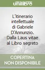 Miglior Prezzo L‘itinerario intellettuale di Gabriele D‘Annunzio. Dalla Laus vitae al Libro segreto