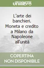 Compra Adesso L‘arte dei banchieri. Moneta e credito a Milano da Napoleone all‘unità