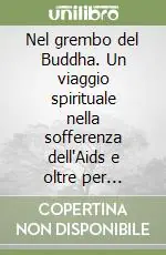 Nel grembo del Buddha. Un viaggio spirituale nella sofferenza dell‘Aids e oltre per imparare a vivere con amore Vendita Finale