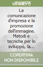 La comunicazione d‘impresa e la promozione dell‘immagine. Metodi e tecniche per lo sviluppo, la pianificazione e la verifica della comunicazione Spedito Oggi