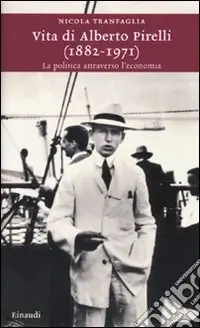 Vita di Alberto Pirelli (1882-1971). La politica attraverso l‘economia Promozione Esclusiva