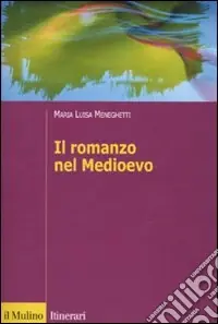 Il romanzo nel Medioevo. Francia, Spagna, Italia Pagamento Sicuro