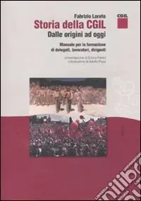 Soddisfatti O Rimborsati Storia della CGIL. Dalle origini ad oggi. Manuale per la formazione di delegati, lavoratori, dirigenti