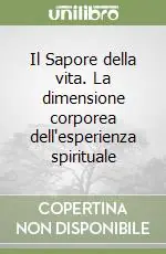 Il Sapore della vita. La dimensione corporea dell‘esperienza spirituale Ordina Subito