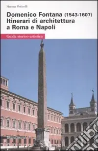 Acquista Ora Domenico Fontana (1543-1607). Itinerari di architettura a Roma e Napoli. Ediz. illustrata