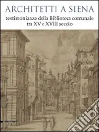 Architetti a Siena. Testimonianze della Biblioteca comunale tra XV e XVIII secolo. Catalogo della mostra (Siena, 19 dicembre 2009-12 aprile 2010). Ediz. illustrata Super Prezzo