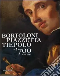 Bortoloni, Piazzetta, Tiepolo. Il ‘700 veneto. Catalogo della mostra (Rovigo, 30 gennaio-13 giugno 2010). Ediz. illustrata Ultime Pezzi