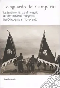 Lo sguardo dei Camperio. Le testimonianze di viaggio di una dinastia borghese tra Ottocento e Novecento. Ediz. illustrata Prezzo Scontato