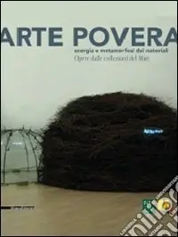 Arte povera. Energia e metamorfosi dei materiali. Opere dalle collezioni del Mart. Catalogo della mostra (Varese, 17 dicembre-28 marzo 2010). Ediz. illustrata Sconto