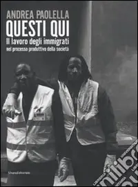 Occasione Andrea Paolella. Questi qui. Il lavoro degli immigrati nel processo produttivo della società. Ediz. illustrata