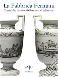 La Fabbrica Ferniani. Ceramiche faentine dal barocco all‘eclettismo. Ediz. illustrata Promozione Esclusiva