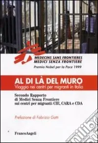 Al di là del muro. Viaggio nei centri per migranti in Italia. Secondo rapporto di Medici senza frontiere sui centri per migranti CIE, CARA e CDA Spedito Oggi