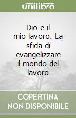Vendita Finale Dio e il mio lavoro. La sfida di evangelizzare il mondo del lavoro