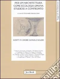 Reso Gratuito Per un‘architettura come ecologia umana. Studiosi a confronto. Scritti in onore di Paolo Soleri
