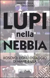 Lupi nella nebbia. Kosovo l‘Onu ostaggio di mafie e Usa Prezzo Basso