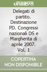 Di Tendenza Delegati di partito. Destinazione PD. Congressi nazionali DS e Margherita di aprile 2007. Vol. 1