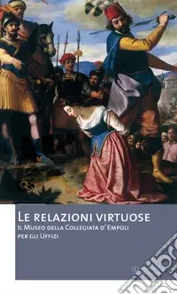 Compra Adesso Le relazioni virtuose. Il Museo della Collegiata d‘Empoli per gli Uffizi. Catalogo della mostra (Empoli, 25 giugno-3 novembre 2012). Ediz. illustrata. Vol. 2
