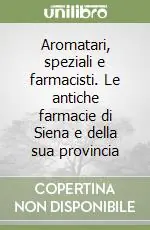 Aromatari, speziali e farmacisti. Le antiche farmacie di Siena e della sua provincia Promozione Esclusiva
