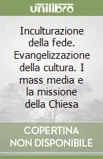 Inculturazione della fede. Evangelizzazione della cultura. I mass media e la missione della Chiesa Nuova Collezione