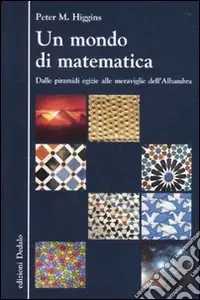 Soddisfatti O Rimborsati Un mondo di matematica. Dalle piramidi egizie alle meraviglie dell‘Alhambra