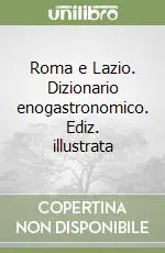 Promozione Roma e Lazio. Dizionario enogastronomico. Ediz. illustrata