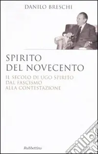 Ultimissimo Modello Spirito del Novecento. Il secolo di Ugo Spirito dal fascismo alla contestazione