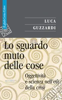 Lo Sguardo muto delle cose. Oggettività e scienza nell‘era della crisi Spedito Oggi