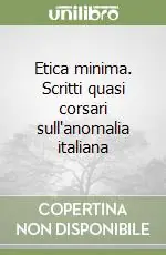 Etica minima. Scritti quasi corsari sull‘anomalia italiana Più Venduto