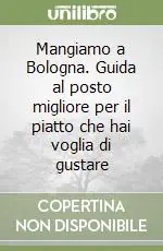 Mangiamo a Bologna. Guida al posto migliore per il piatto che hai voglia di gustare Spedito Oggi
