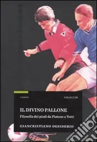 Spedito Oggi Il divino pallone. Filosofia dei piedi da Platone a Totti