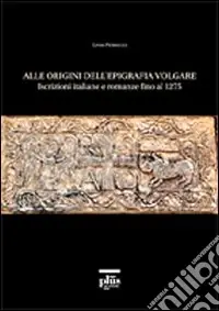 Alle origini dell‘epigrafia volgare. Iscrizioni italiane e romanze fino al 1275 Compra Adesso