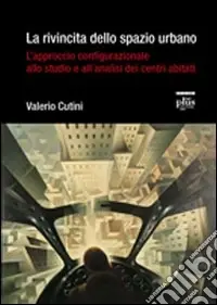 Ultime Pezzi La Rivincita dello spazio urbano. L‘approccio configurazionale allo studio e all‘analisi dei centri abitati