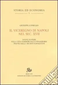 Il Viceregno di Napoli nel sec. XVII. Nuove notizie sulla vita commerciale e finanziaria tratte dagli archivi napoletani Non Perdere