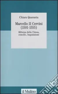 Marcello II Cervini (1501-1555). Riforma della Chiesa, Concilio, Inquisizione Nuova Collezione