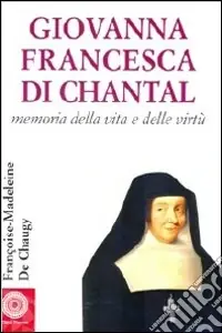 Giovanna Francesca di Chantal. Memoria della vita e delle virtù Prezzo Scontato