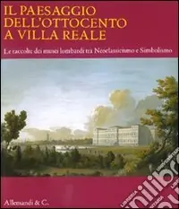 Il paesaggio dell‘Ottocento a Villa Reale. Le raccolte dei musei lombardi tra Neoclassicismo e Simbolismo. Catalogo della mostra (Monza, 20 marzo-11 luglio 2010) Promo Stagionale