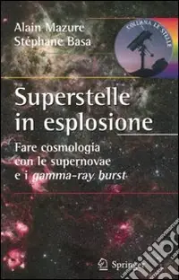 Superstelle in esplosione. Fare cosmologia con le supernovae e i gamma-ray burst. Ediz. illustrata Nuovo Arrivo
