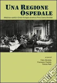 Una Regione ospedale. Medicina e sanità in Emilia Romagna durante la prima guerra mondiale Spedito Oggi