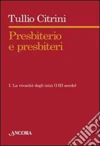 Presbiterio e presbìteri. Vol. 1 La vivacità degli inizi. (I-III secolo) Reso Gratuito