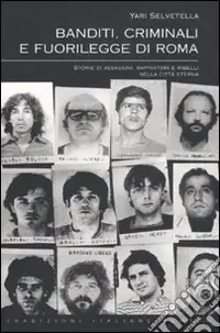 Consegna Rapida Banditi, criminali e fuorilegge di Roma. Storie di assassini, rapinatori e ribelli nella città eterna