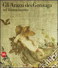 Prezzo Scontato Gli arazzi dei Gonzaga nel Rinascimento. Ediz. illustrata