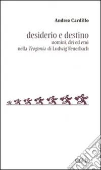 Desiderio e destino. Saggio sulla Teogonia di Ludwig Feuerbach Offerta