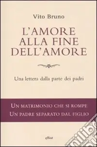 L‘amore alla fine dell‘amore. Una lettera dalla parte dei padri Offerta Limitata