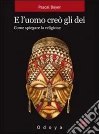 Non Perdere E l‘uomo creò gli dei. Come spiegare la religione