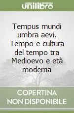 Ultimissimo Modello Tempus mundi umbra aevi. Tempo e cultura del tempo tra Medioevo e età moderna