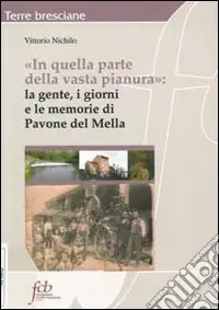 Subito Disponibile In quella parte della vasta pianura. La gente, i giorni e le memorie di Pavone Mella