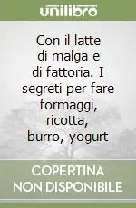 Con il latte di malga e di fattoria. I segreti per fare formaggi, ricotta, burro, yogurt Prezzo Ridotto
