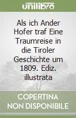 Solo Oggi Als ich Ander Hofer traf Eine Traumreise in die Tiroler Geschichte um 1809. Ediz. illustrata